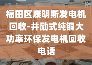 福田区康明斯发电机回收-并励式纯铜大功率环保发电机回收电话