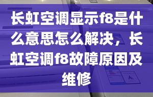 长虹空调显示f8是什么意思怎么解决，长虹空调f8故障原因及维修