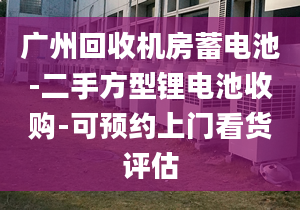 广州回收机房蓄电池-二手方型锂电池收购-可预约上门看货评估