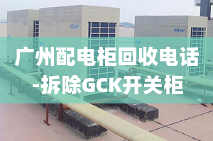 广州配电柜回收电话-拆除GCK开关柜