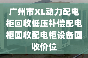 广州市XL动力配电柜回收低压补偿配电柜回收配电柜设备回收价位