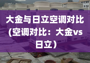 大金与日立空调对比(空调对比：大金vs日立）