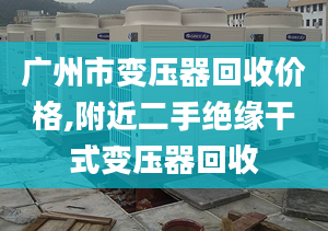 广州市变压器回收价格,附近二手绝缘干式变压器回收