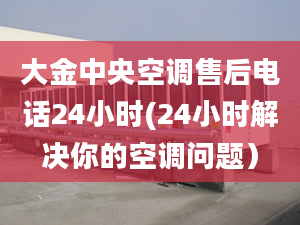 大金中央空调售后电话24小时(24小时解决你的空调问题）