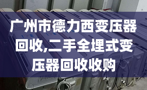 广州市德力西变压器回收,二手全埋式变压器回收收购