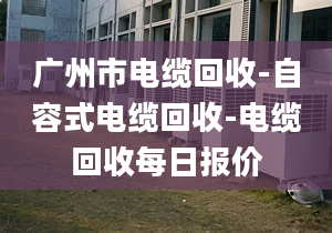 广州市电缆回收-自容式电缆回收-电缆回收每日报价