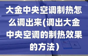 大金中央空调制热怎么调出来(调出大金中央空调的制热效果的方法）