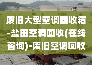 废旧大型空调回收箱-盐田空调回收(在线咨询)-废旧空调回收