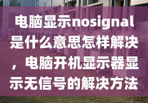 电脑显示nosignal是什么意思怎样解决，电脑开机显示器显示无信号的解决方法