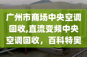 广州市商场中央空调回收,直流变频中央空调回收，百科特奥