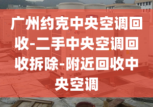 广州约克中央空调回收-二手中央空调回收拆除-附近回收中央空调