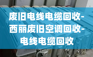 废旧电线电缆回收-西丽废旧空调回收-电线电缆回收