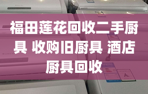 福田莲花回收二手厨具 收购旧厨具 酒店厨具回收