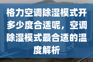 格力空调除湿模式开多少度合适呢，空调除湿模式最合适的温度解析