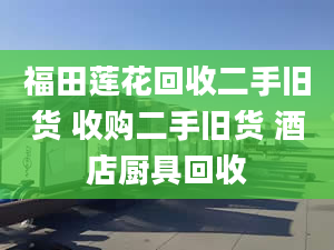 福田莲花回收二手旧货 收购二手旧货 酒店厨具回收