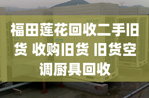 福田莲花回收二手旧货 收购旧货 旧货空调厨具回收