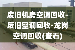 废旧机房空调回收-废旧空调回收-龙岗空调回收(查看)