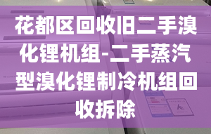 花都区回收旧二手溴化锂机组-二手蒸汽型溴化锂制冷机组回收拆除