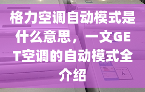 格力空调自动模式是什么意思，一文GET空调的自动模式全介绍