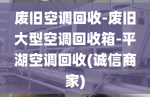 废旧空调回收-废旧大型空调回收箱-平湖空调回收(诚信商家)