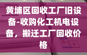 黄埔区回收工厂旧设备-收购化工机电设备，搬迁工厂回收价格