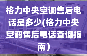 格力中央空调售后电话是多少(格力中央空调售后电话查询指南）