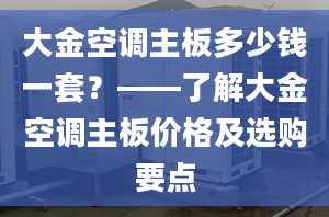 大金空调主板多少钱一套？——了解大金空调主板价格及选购要点