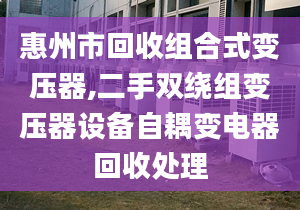 惠州市回收组合式变压器,二手双绕组变压器设备自耦变电器回收处理