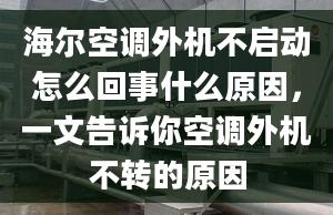 海尔空调外机不启动怎么回事什么原因，一文告诉你空调外机不转的原因