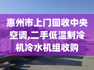 惠州市上门回收中央空调,二手低温制冷机冷水机组收购