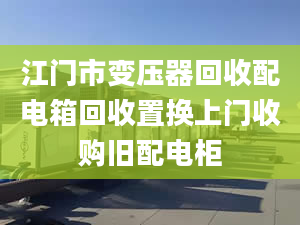 江门市变压器回收配电箱回收置换上门收购旧配电柜