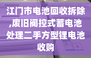 江门市电池回收拆除,废旧阀控式蓄电池处理二手方型锂电池收购