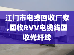 江门市电缆回收厂家,回收RVV电缆线回收光纤线