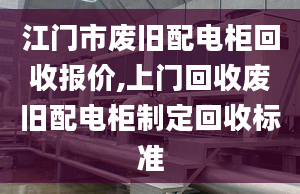 江门市废旧配电柜回收报价,上门回收废旧配电柜制定回收标准