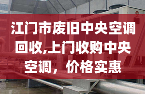 江门市废旧中央空调回收,上门收购中央空调，价格实惠