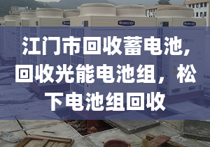 江门市回收蓄电池,回收光能电池组，松下电池组回收