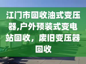 江门市回收油式变压器,户外预装式变电站回收，废旧变压器回收