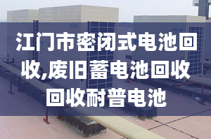 江门市密闭式电池回收,废旧蓄电池回收回收耐普电池