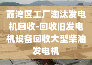 荔湾区工厂淘汰发电机回收-回收旧发电机设备回收大型柴油发电机