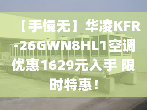 【手慢无】华凌KFR-26GWN8HL1空调优惠1629元入手 限时特惠！