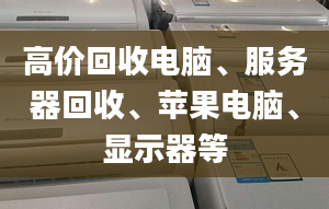 高价回收电脑、服务器回收、苹果电脑、显示器等