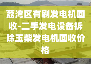 荔湾区有刷发电机回收-二手发电设备拆除玉柴发电机回收价格