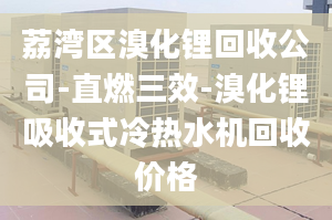 荔湾区溴化锂回收公司-直燃三效-溴化锂吸收式冷热水机回收价格