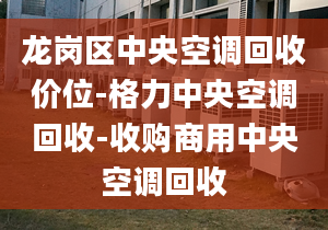 龙岗区中央空调回收价位-格力中央空调回收-收购商用中央空调回收