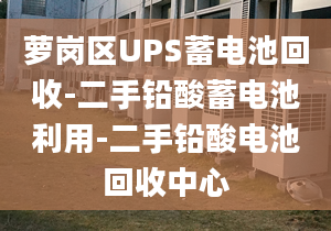 萝岗区UPS蓄电池回收-二手铅酸蓄电池利用-二手铅酸电池回收中心