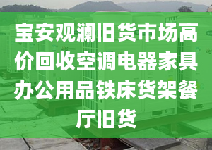 宝安观澜旧货市场高价回收空调电器家具办公用品铁床货架餐厅旧货