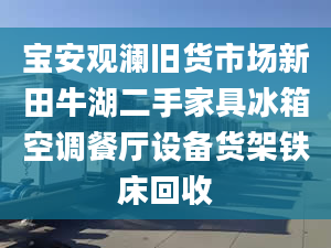 宝安观澜旧货市场新田牛湖二手家具冰箱空调餐厅设备货架铁床回收