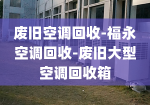 废旧空调回收-福永空调回收-废旧大型空调回收箱