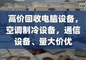 高价回收电脑设备，空调制冷设备，通信设备、量大价优