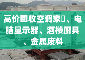 高价回收空调家俬、电脑显示器、酒楼厨具、金属废料